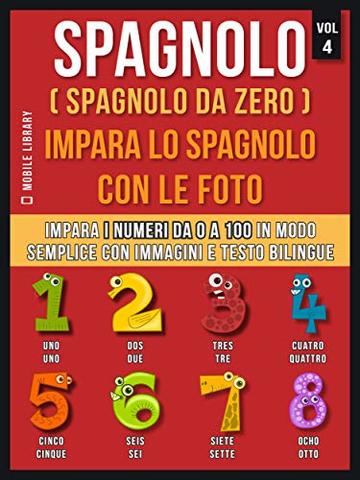 Spagnolo ( Spagnolo da zero ) Impara lo spagnolo con le foto (Vol 4): Impara i numeri da 0 a 100 in modo semplice con immagini e testo bilingue (Foreign Language Learning Guides)